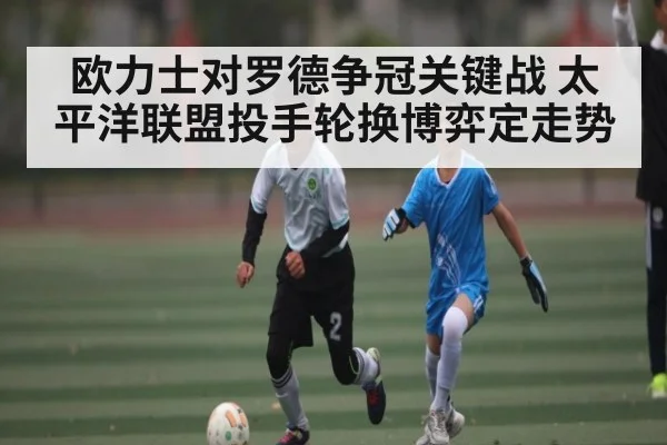 欧力士对罗德争冠关键战 太平洋联盟投手轮换博弈定走势